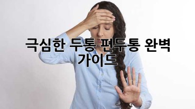 극심한 두통, 편두통 완벽 가이드