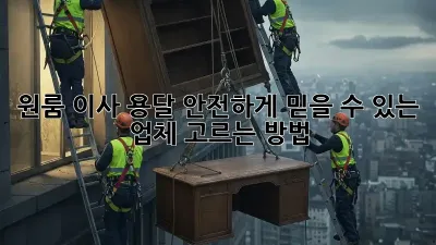 원룸 이사 용달, 안전하게 믿을 수 있는 업체 고르는 방법